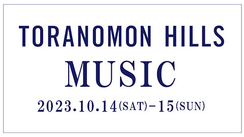 TORANOMON HILLS MUSIC 10.14（SAT）- 10.15（SUN）